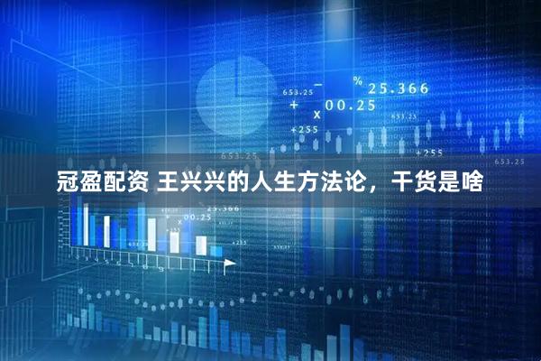 冠盈配资 王兴兴的人生方法论，干货是啥