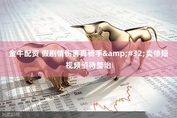 金牛配资 假剧情伤害真骑手&#32;卖惨短视频亟待整治