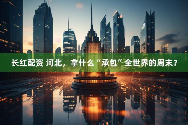 长红配资 河北，拿什么“承包”全世界的周末？