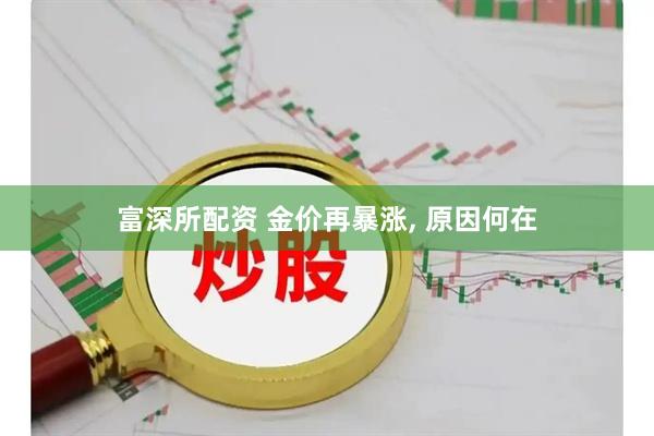 富深所配资 金价再暴涨, 原因何在