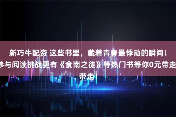新巧牛配资 这些书里，藏着青春最悸动的瞬间！参与阅读挑战更有《食南之徒》等热门书等你0元带走！
