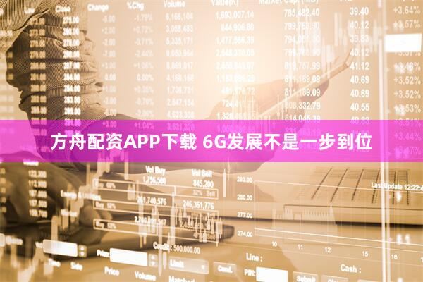 方舟配资APP下载 6G发展不是一步到位