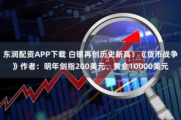 东润配资APP下载 白银再创历史新高！《货币战争》作者：明年剑指200美元、黄金10000美元